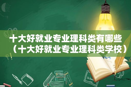 十大好就业专业理科类有哪些（十大好就业专业理科类学校）