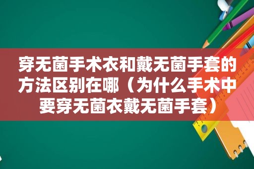 穿无菌手术衣和戴无菌手套的方法区别在哪（为什么手术中要穿无菌衣戴无菌手套）