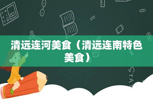 清远连河美食（清远连南特色美食）