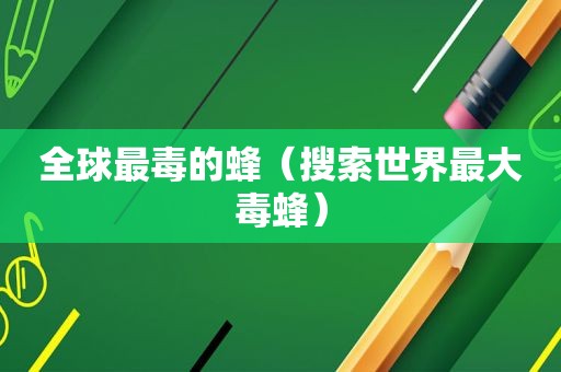 全球最毒的蜂（搜索世界最大毒蜂）