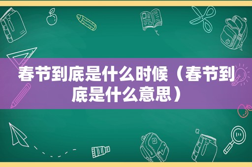 春节到底是什么时候（春节到底是什么意思）
