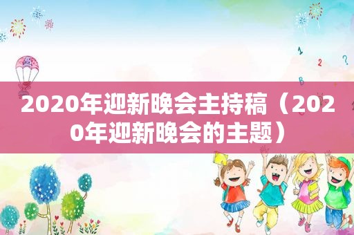 2020年迎新晚会主持稿（2020年迎新晚会的主题）