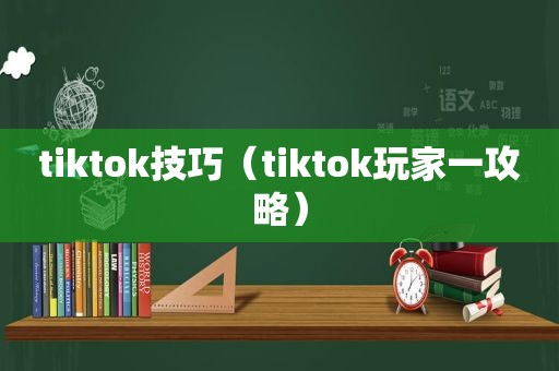 tiktok技巧（tiktok玩家一攻略）