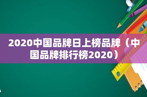 2020中国品牌日上榜品牌（中国品牌排行榜2020）