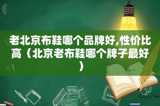 老北京布鞋哪个品牌好,性价比高（北京老布鞋哪个牌子最好）