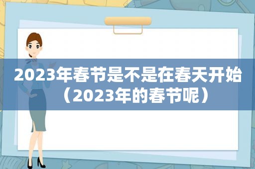 2023年春节是不是在春天开始（2023年的春节呢）