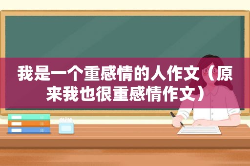 我是一个重感情的人作文（原来我也很重感情作文）