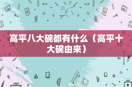 高平八大碗都有什么（高平十大碗由来）