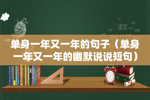 单身一年又一年的句子（单身一年又一年的幽默说说短句）