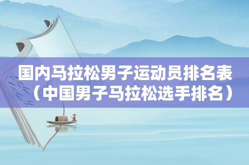 国内马拉松男子运动员排名表（中国男子马拉松选手排名）