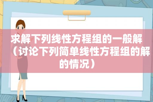 求解下列线性方程组的一般解（讨论下列简单线性方程组的解的情况）