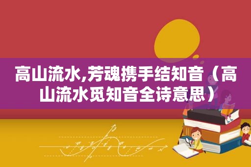 高山流水,芳魂携手结知音（高山流水觅知音全诗意思）