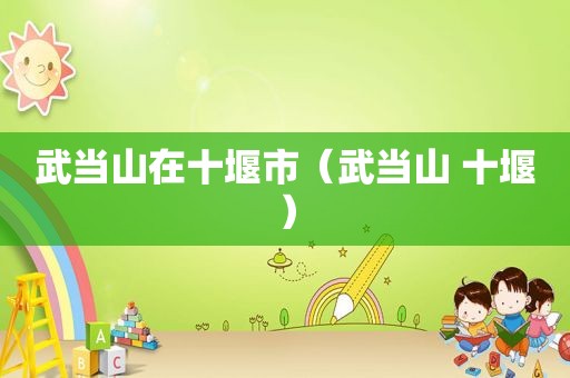 武当山在十堰市（武当山 十堰）