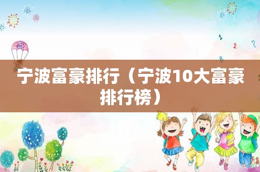 宁波富豪排行（宁波10大富豪排行榜）