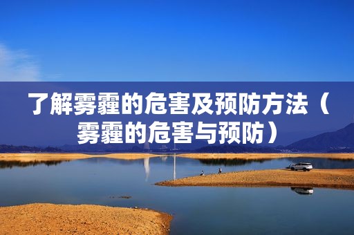 了解雾霾的危害及预防方法（雾霾的危害与预防）