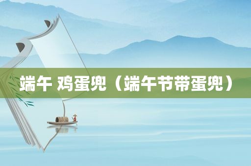 端午 鸡蛋兜（端午节带蛋兜）