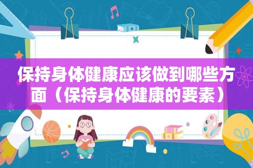 保持身体健康应该做到哪些方面（保持身体健康的要素）