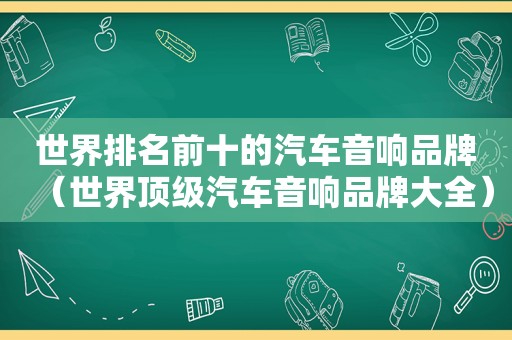 世界排名前十的汽车音响品牌（世界顶级汽车音响品牌大全）