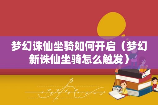 梦幻诛仙坐骑如何开启（梦幻新诛仙坐骑怎么触发）