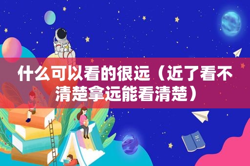 什么可以看的很远（近了看不清楚拿远能看清楚）
