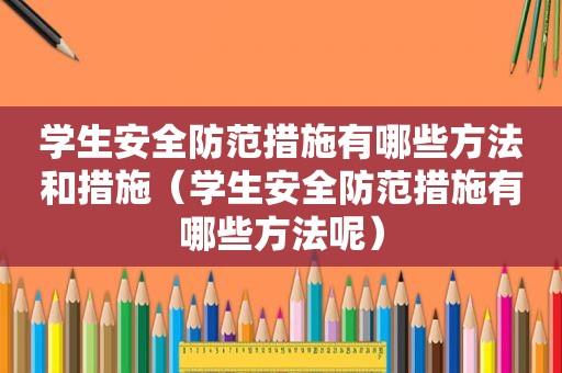 学生安全防范措施有哪些方法和措施（学生安全防范措施有哪些方法呢）