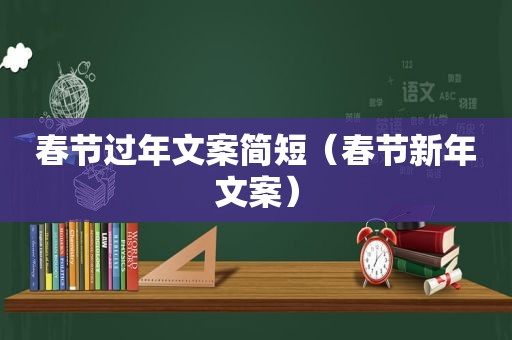 春节过年文案简短（春节新年文案）