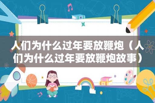 人们为什么过年要放鞭炮（人们为什么过年要放鞭炮故事）