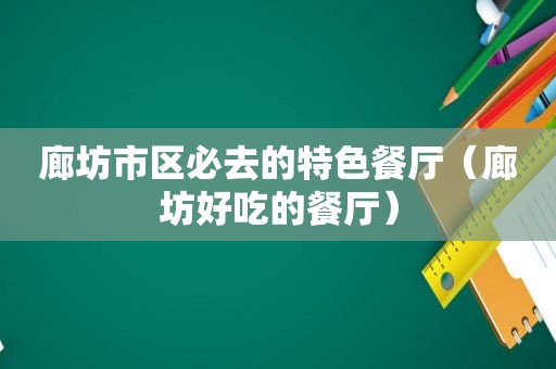 廊坊市区必去的特色餐厅（廊坊好吃的餐厅）