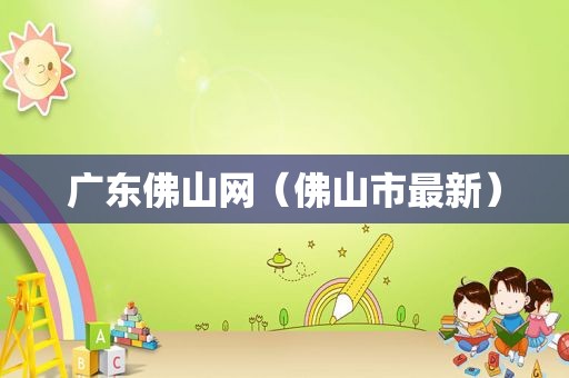 广东佛山网（佛山市最新）