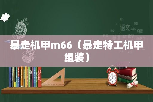 暴走机甲m66（暴走特工机甲组装）