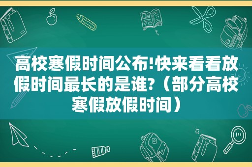 高校寒假时间公布!快来看看放假时间最长的是谁?（部分高校寒假放假时间）