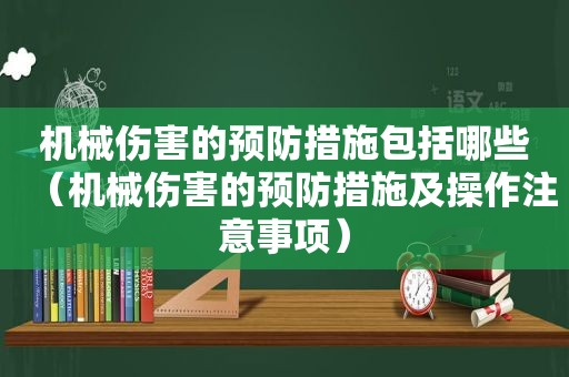 机械伤害的预防措施包括哪些（机械伤害的预防措施及操作注意事项）