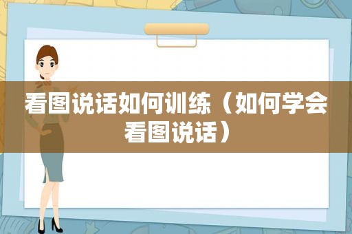 看图说话如何训练（如何学会看图说话）