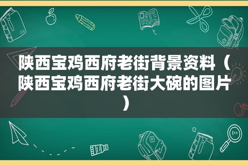 陕西宝鸡西府老街背景资料（陕西宝鸡西府老街大碗的图片）