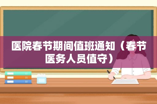 医院春节期间值班通知（春节医务人员值守）