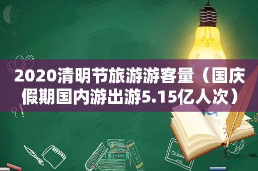 2020清明节旅游游客量（国庆假期国内游出游5.15亿人次）
