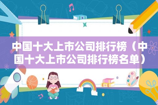 中国十大上市公司排行榜（中国十大上市公司排行榜名单）