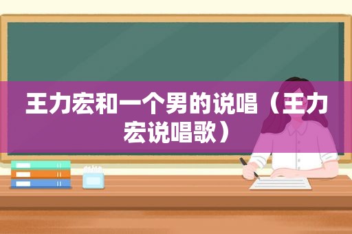 王力宏和一个男的说唱（王力宏说唱歌）