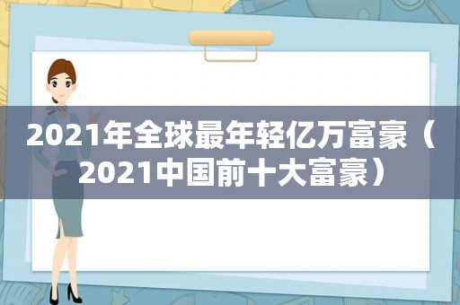 2021年全球最年轻亿万富豪（2021中国前十大富豪）