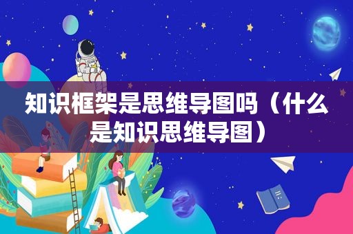 知识框架是思维导图吗（什么是知识思维导图）