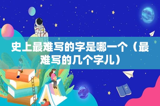 史上最难写的字是哪一个（最难写的几个字儿）
