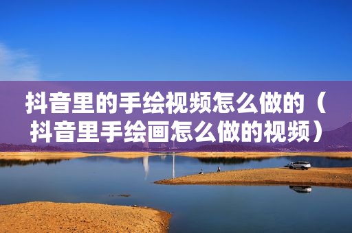 抖音里的手绘视频怎么做的（抖音里手绘画怎么做的视频）