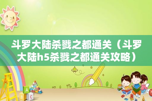 斗罗大陆杀戮之都通关（斗罗大陆h5杀戮之都通关攻略）