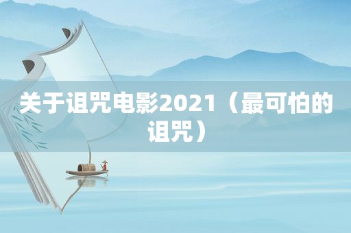 关于诅咒电影2021（最可怕的诅咒）