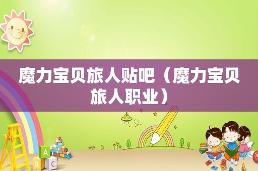 魔力宝贝旅人贴吧（魔力宝贝旅人职业）