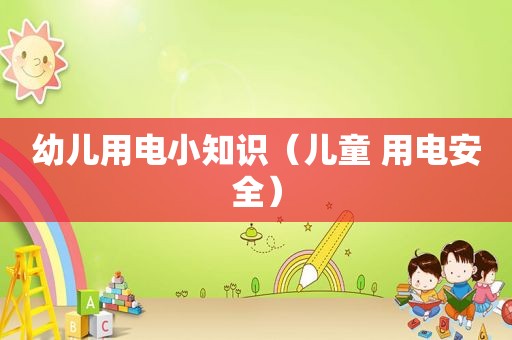 幼儿用电小知识（儿童 用电安全）