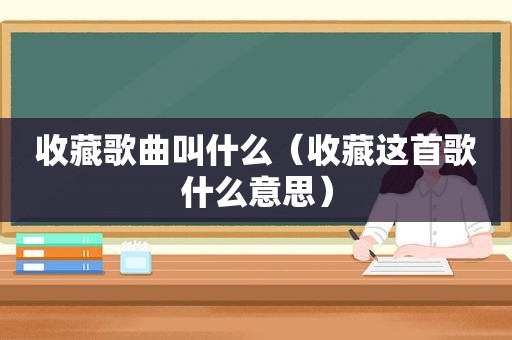 收藏歌曲叫什么（收藏这首歌什么意思）