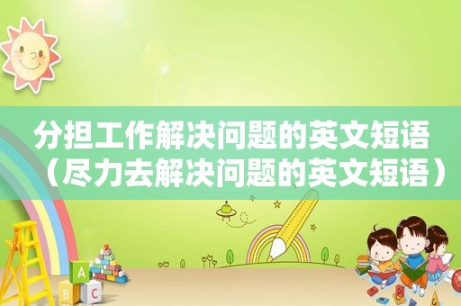 分担工作解决问题的英文短语（尽力去解决问题的英文短语）