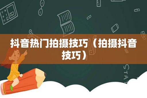 抖音热门拍摄技巧（拍摄抖音技巧）