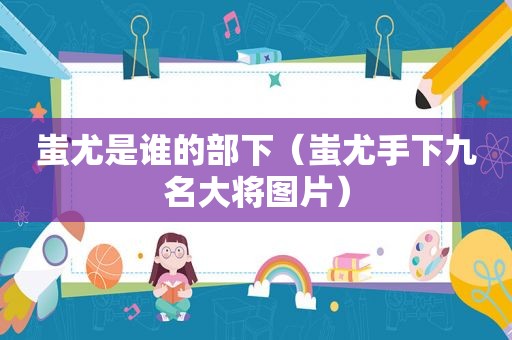蚩尤是谁的部下（蚩尤手下九名大将图片）
